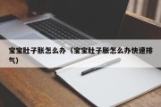 宝宝肚子胀怎么办(宝宝肚子胀怎么办快速排气) 宝宝肚子胀怎么办(宝宝肚子胀怎么办快速排气)