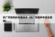 农广天地狗的养殖技术(农广天地种养结合视频) 农广天地狗的养殖技术(农广天地种养结合视频)