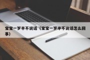 宝宝一岁半不说话(宝宝一岁半不说话怎么回事) 宝宝一岁半不说话(宝宝一岁半不说话怎么回事)