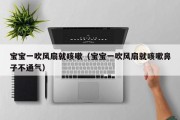 宝宝一吹风扇就咳嗽(宝宝一吹风扇就咳嗽鼻子不通气) 宝宝一吹风扇就咳嗽(宝宝一吹风扇就咳嗽鼻子不通气)