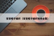 宝宝帽子编织(宝宝帽子编织视频全集) 宝宝帽子编织(宝宝帽子编织视频全集)