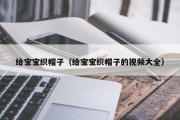 给宝宝织帽子(给宝宝织帽子的视频大全) 给宝宝织帽子(给宝宝织帽子的视频大全)