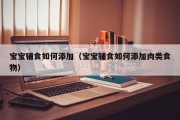宝宝辅食如何添加(宝宝辅食如何添加肉类食物) 宝宝辅食如何添加(宝宝辅食如何添加肉类食物)
