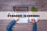 有养殖蚂蚁的吗(有没有养蚂蚁的) 有养殖蚂蚁的吗(有没有养蚂蚁的)