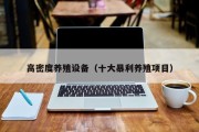 高密度养殖设备(十大暴利养殖项目) 高密度养殖设备(十大暴利养殖项目)