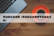 劳动和社会保障(劳动和社会保障专业就业方向) 劳动和社会保障(劳动和社会保障专业就业方向)