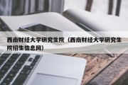 西南财经大学研究生院(西南财经大学研究生院招生信息网) 西南财经大学研究生院(西南财经大学研究生院招生信息网)