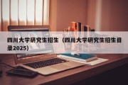 四川大学研究生招生(四川大学研究生招生目录2025) 四川大学研究生招生(四川大学研究生招生目录2025)