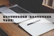 复旦大学研究生招生网(复旦大学研究生招生专业目录) 复旦大学研究生招生网(复旦大学研究生招生专业目录)