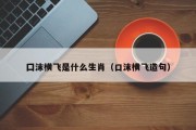 囗沫横飞是什么生肖(口沫横飞造句) 囗沫横飞是什么生肖(口沫横飞造句)