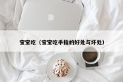 宝宝吃(宝宝吃手指的好处与坏处) 宝宝吃(宝宝吃手指的好处与坏处)
