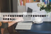 十个月宝宝不吃辅食(十个月宝宝不吃辅食一天奶量多少) 十个月宝宝不吃辅食(十个月宝宝不吃辅食一天奶量多少)