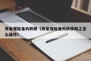 养老保险省内转移(养老保险省内转移网上怎么操作) 养老保险省内转移(养老保险省内转移网上怎么操作)