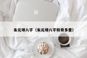 朱元璋八字(朱元璋八字称骨多重) 朱元璋八字(朱元璋八字称骨多重)