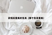 欲钱买爱美的生肖(那个生肖爱美) 欲钱买爱美的生肖(那个生肖爱美)