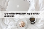 pg电子麻辣火锅爆奖视频(pg电子麻辣火锅爆奖视频) pg电子麻辣火锅爆奖视频(pg电子麻辣火锅爆奖视频)