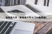 包双龙八字(包双龙八字入门20集教程) 包双龙八字(包双龙八字入门20集教程)