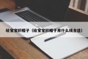 给宝宝织帽子(给宝宝织帽子用什么线合适) 给宝宝织帽子(给宝宝织帽子用什么线合适)