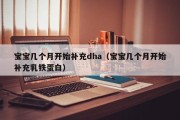宝宝几个月开始补充dha(宝宝几个月开始补充乳铁蛋白) 宝宝几个月开始补充dha(宝宝几个月开始补充乳铁蛋白)