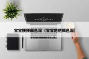 宝宝便便颜色深(宝宝粑粑颜色深) 宝宝便便颜色深(宝宝粑粑颜色深)