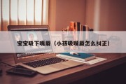 宝宝吸下嘴唇(小孩吸嘴唇怎么纠正) 宝宝吸下嘴唇(小孩吸嘴唇怎么纠正)