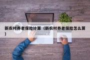 新农村养老保险计算(新农村养老保险怎么算) 新农村养老保险计算(新农村养老保险怎么算)
